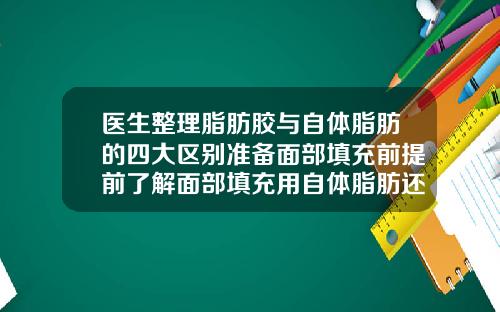 医生整理脂肪胶与自体脂肪的四大区别准备面部填充前提前了解面部填充用自体脂肪还是脂肪胶