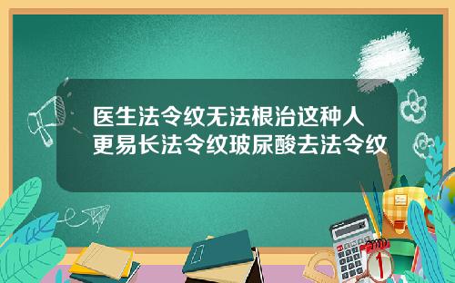 医生法令纹无法根治这种人更易长法令纹玻尿酸去法令纹