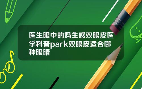 医生眼中的妈生感双眼皮医学科普park双眼皮适合哪种眼睛