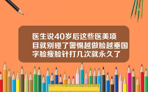 医生说40岁后这些医美项目就别碰了警惕越做脸越垂国字脸瘦脸针打几次就永久了