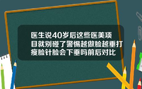 医生说40岁后这些医美项目就别碰了警惕越做脸越垂打瘦脸针脸会下垂吗前后对比