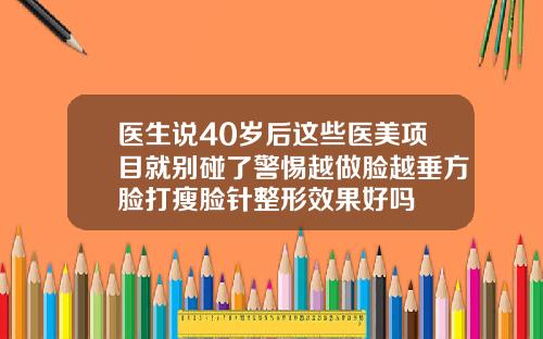 医生说40岁后这些医美项目就别碰了警惕越做脸越垂方脸打瘦脸针整形效果好吗