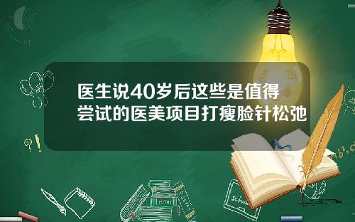 医生说40岁后这些是值得尝试的医美项目打瘦脸针松弛