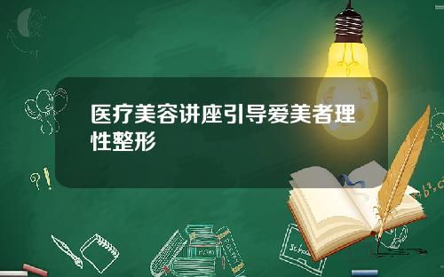 医疗美容讲座引导爱美者理性整形