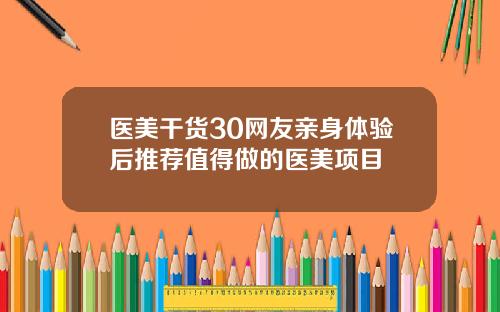 医美干货30网友亲身体验后推荐值得做的医美项目