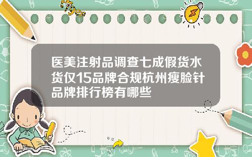 医美注射品调查七成假货水货仅15品牌合规杭州瘦脸针品牌排行榜有哪些