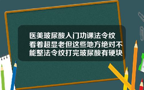 医美玻尿酸入门功课法令纹看着超显老但这些地方绝对不能整法令纹打完玻尿酸有硬块怎么办