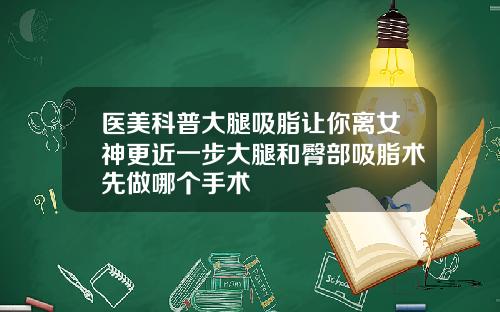 医美科普大腿吸脂让你离女神更近一步大腿和臀部吸脂术先做哪个手术