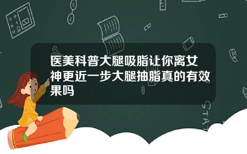 医美科普大腿吸脂让你离女神更近一步大腿抽脂真的有效果吗