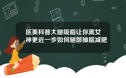 医美科普大腿吸脂让你离女神更近一步如何腿部抽脂减肥