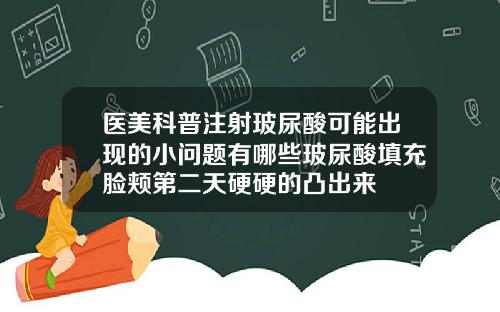 医美科普注射玻尿酸可能出现的小问题有哪些玻尿酸填充脸颊第二天硬硬的凸出来