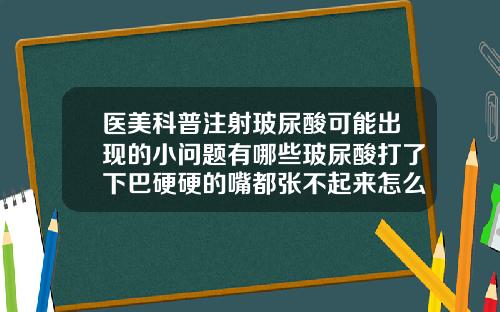 医美科普注射玻尿酸可能出现的小问题有哪些玻尿酸打了下巴硬硬的嘴都张不起来怎么办