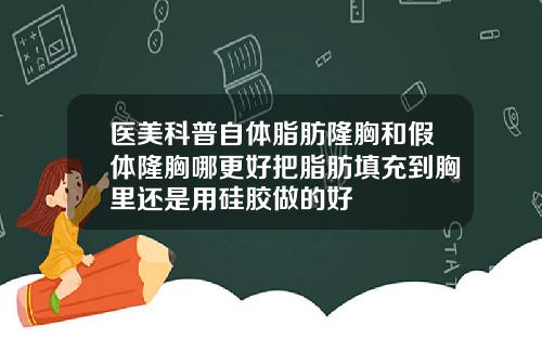 医美科普自体脂肪隆胸和假体隆胸哪更好把脂肪填充到胸里还是用硅胶做的好