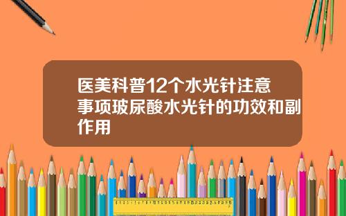 医美科普12个水光针注意事项玻尿酸水光针的功效和副作用