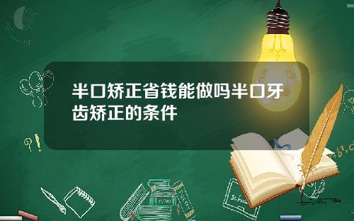 半口矫正省钱能做吗半口牙齿矫正的条件