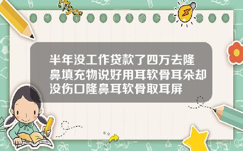 半年没工作贷款了四万去隆鼻填充物说好用耳软骨耳朵却没伤口隆鼻耳软骨取耳屏