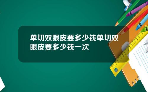 单切双眼皮要多少钱单切双眼皮要多少钱一次