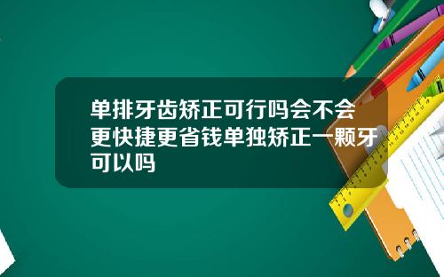 单排牙齿矫正可行吗会不会更快捷更省钱单独矫正一颗牙可以吗