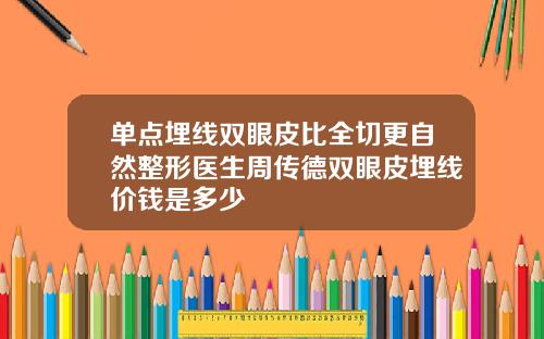 单点埋线双眼皮比全切更自然整形医生周传德双眼皮埋线价钱是多少