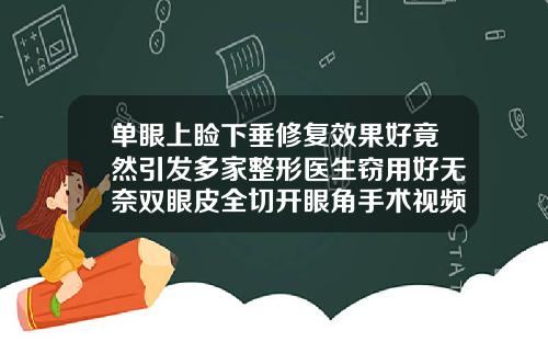 单眼上睑下垂修复效果好竟然引发多家整形医生窃用好无奈双眼皮全切开眼角手术视频