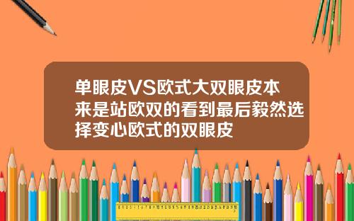 单眼皮VS欧式大双眼皮本来是站欧双的看到最后毅然选择变心欧式的双眼皮