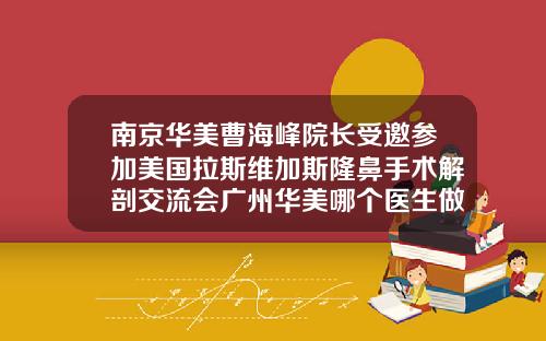 南京华美曹海峰院长受邀参加美国拉斯维加斯隆鼻手术解剖交流会广州华美哪个医生做鼻子好