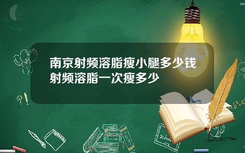 南京射频溶脂瘦小腿多少钱射频溶脂一次瘦多少