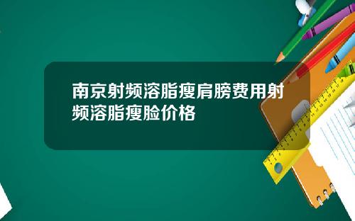 南京射频溶脂瘦肩膀费用射频溶脂瘦脸价格