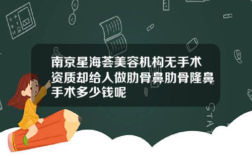 南京星海荟美容机构无手术资质却给人做肋骨鼻肋骨隆鼻手术多少钱呢