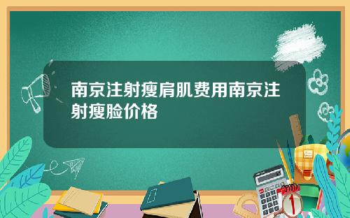 南京注射瘦肩肌费用南京注射瘦脸价格