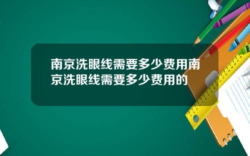 南京洗眼线需要多少费用南京洗眼线需要多少费用的