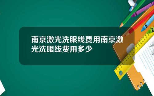 南京激光洗眼线费用南京激光洗眼线费用多少