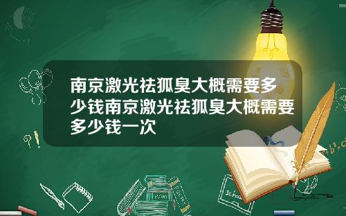 南京激光祛狐臭大概需要多少钱南京激光祛狐臭大概需要多少钱一次