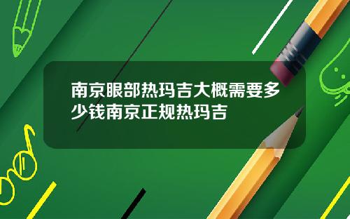 南京眼部热玛吉大概需要多少钱南京正规热玛吉