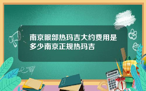 南京眼部热玛吉大约费用是多少南京正规热玛吉