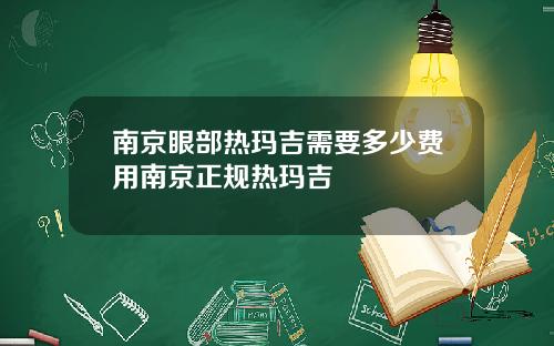 南京眼部热玛吉需要多少费用南京正规热玛吉