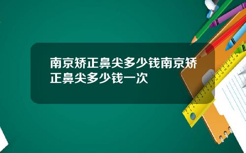 南京矫正鼻尖多少钱南京矫正鼻尖多少钱一次