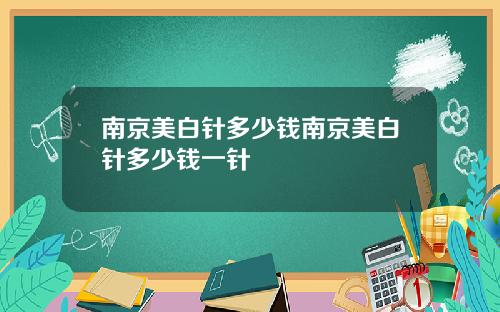 南京美白针多少钱南京美白针多少钱一针