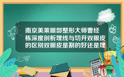 南京美莱眼部整形大师曹经栋深度剖析埋线与切开双眼皮的区别双眼皮是割的好还是埋线的好