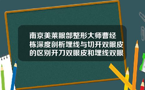 南京美莱眼部整形大师曹经栋深度剖析埋线与切开双眼皮的区别开刀双眼皮和埋线双眼皮哪个好