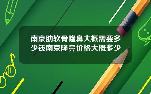 南京肋软骨隆鼻大概需要多少钱南京隆鼻价格大概多少