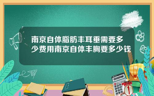 南京自体脂肪丰耳垂需要多少费用南京自体丰胸要多少钱