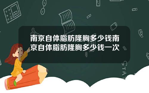 南京自体脂肪隆胸多少钱南京自体脂肪隆胸多少钱一次