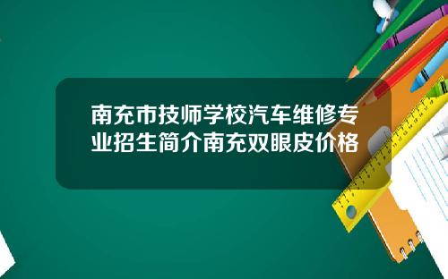 南充市技师学校汽车维修专业招生简介南充双眼皮价格