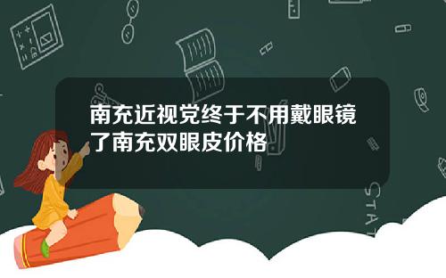 南充近视党终于不用戴眼镜了南充双眼皮价格