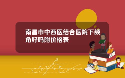 南昌市中西医结合医院下颌角好吗附价格表