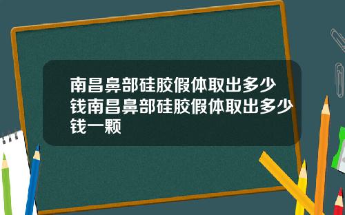 南昌鼻部硅胶假体取出多少钱南昌鼻部硅胶假体取出多少钱一颗