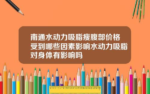 南通水动力吸脂瘦腹部价格受到哪些因素影响水动力吸脂对身体有影响吗