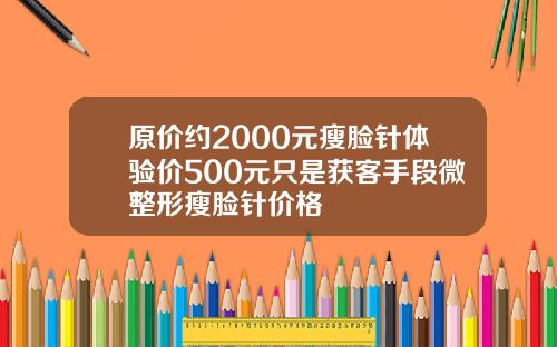 原价约2000元瘦脸针体验价500元只是获客手段微整形瘦脸针价格