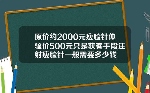 原价约2000元瘦脸针体验价500元只是获客手段注射瘦脸针一般需要多少钱